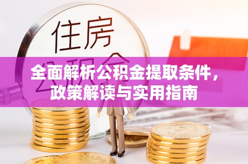 文圣全面解析公积金提取条件，政策解读与实用指南