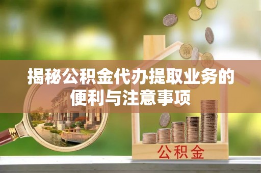 文圣揭秘公积金代办提取业务的便利与注意事项