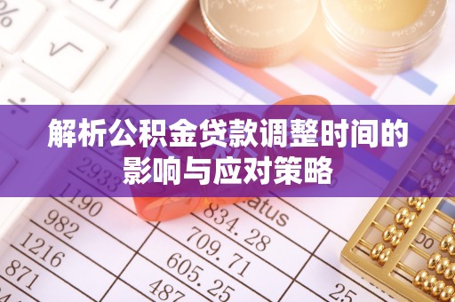 文圣解析公积金贷款调整时间的影响与应对策略
