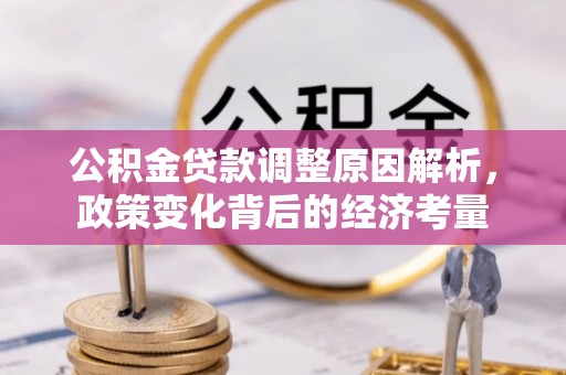文圣公积金贷款调整原因解析，政策变化背后的经济考量
