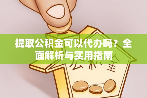 文圣提取公积金可以代办吗？全面解析与实用指南