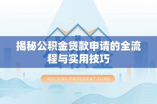 文圣揭秘公积金贷款申请的全流程与实用技巧