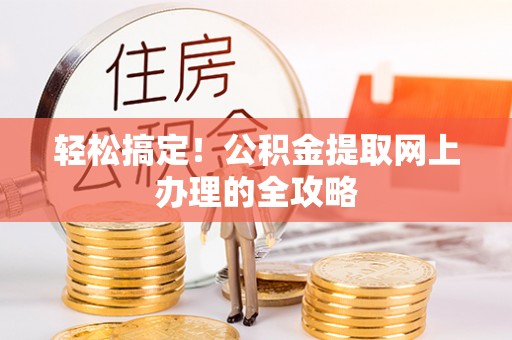文圣轻松搞定！公积金提取网上办理的全攻略