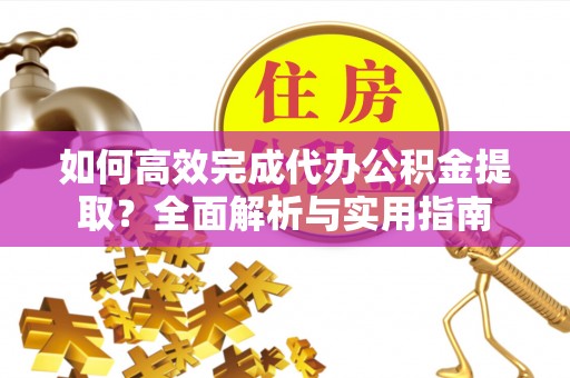 文圣如何高效完成代办公积金提取？全面解析与实用指南