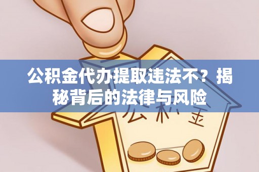 文圣公积金代办提取违法不？揭秘背后的法律与风险