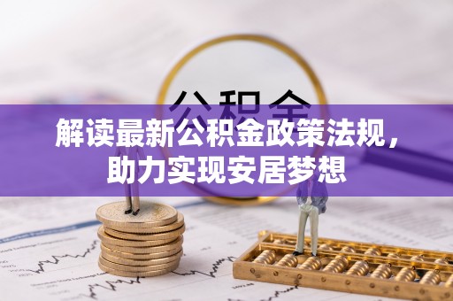 文圣解读最新公积金政策法规，助力实现安居梦想