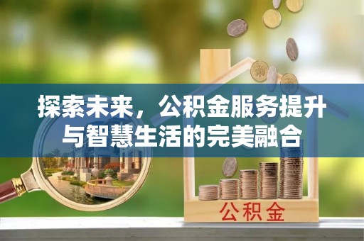 文圣探索未来，公积金服务提升与智慧生活的完美融合